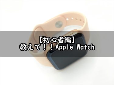 【初心者編】教えて！！Apple Watch