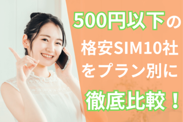 500円以下の格安SIM10社をプラン別に徹底比較！